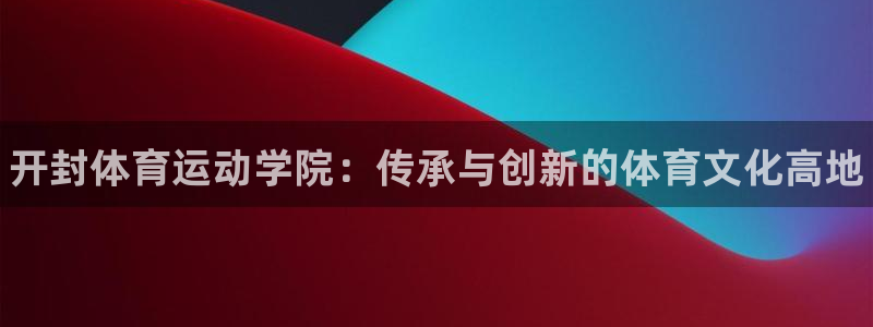 J9官网下载平台是正规平台吗安全吗：开封体育运动学院