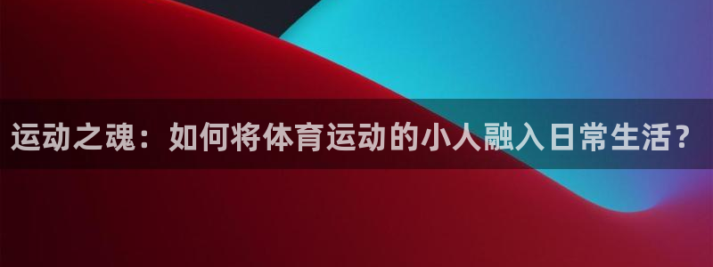 J9官网下载平台注册流程图：运动之魂：如何将体育运动