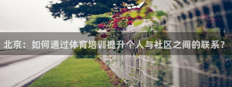 J9官网下载官方客服电话：北京：如何通过体育培训提升个人与社