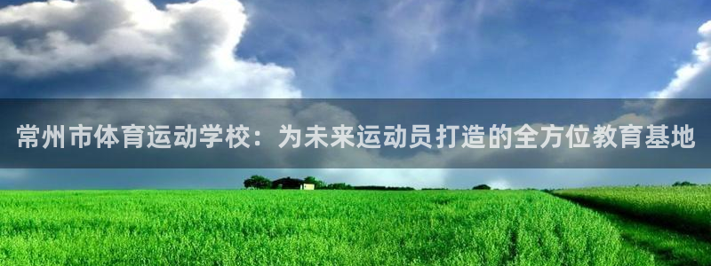 J9官网下载联系电话：常州市体育运动学校：为未来运动员打造的