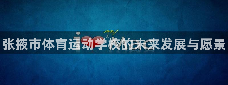 J9官方正版app代理：张掖市体育运动学校的未来发展与愿景