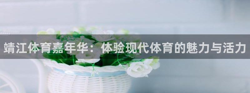 J9官网下载招商电话是多少啊：靖江体育嘉年华：体验现