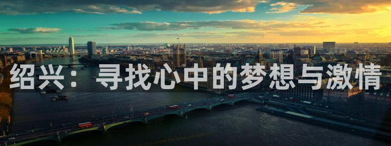 J9官网下载平台注册：绍兴：寻找心中的梦想与激情