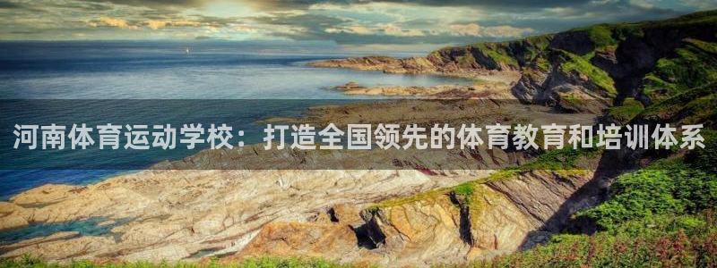J9官网下载招商电话是多少啊：河南体育运动学校：打造