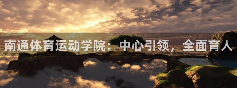 J9官网下载平台APP：南通体育运动学院：中心引领，全面育人