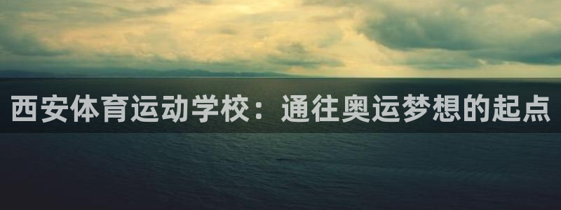 J9官方集团官网：西安体育运动学校：通往奥运梦想的起