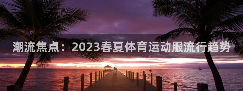 J9官方正版app娱乐是那个系列的台子：潮流焦点：2