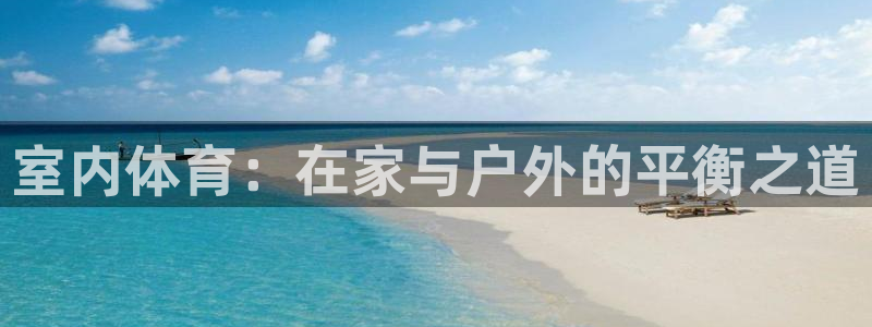 J9官网下载平台注册要钱吗：室内体育：在家与户外的平