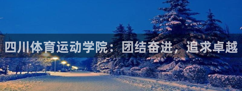 J9官网下载注册：四川体育运动学院：团结奋进，追求卓