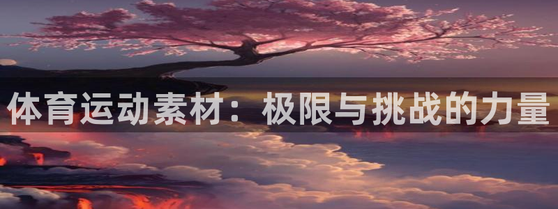 J9官网下载招商电话号码是多少啊：体育运动素材：极限与挑战的