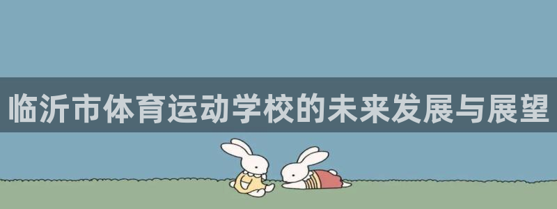 J9官网下载平台假的吗是真的吗吗：临沂市体育运动学校的未来发