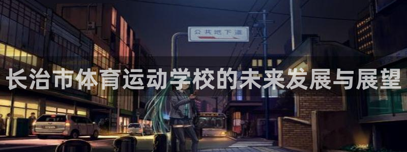 J9官网下载开户：长治市体育运动学校的未来发展与展望