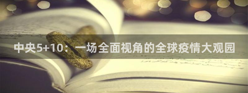 nba鲸鱼直播：中央5+10：一场全面视角的全球疫情大观园