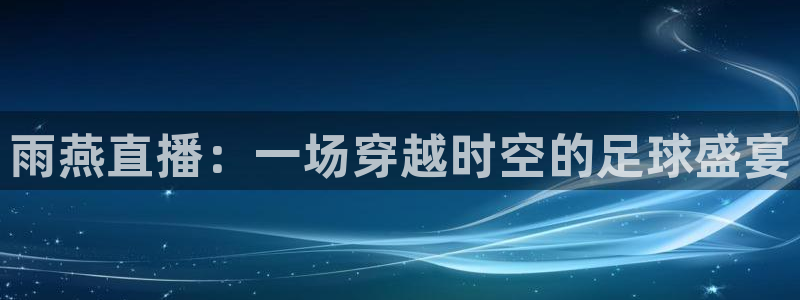 鲸鱼足球直播：雨燕直播：一场穿越时空的足球盛宴