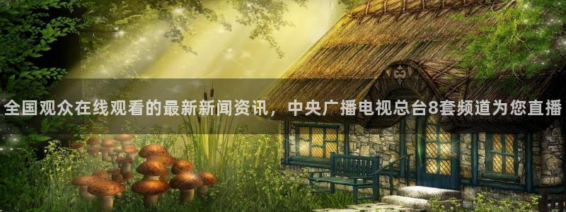 鲸鱼体育免费观看高清：全国观众在线观看的最新新闻资讯，中央广播电视总台8套频道为您直播